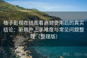 柚子影视在线观看高频使用后的真实结论：新用户上手难度与常见问题整理（整理版）