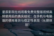 星辰影院在线观看免费完整版视频高频使用后的真实结论：在手机与电脑端的使用差异与稳定性表现（长期体验）