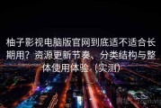 柚子影视电脑版官网到底适不适合长期用？资源更新节奏、分类结构与整体使用体验（实测）
