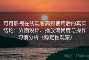 可可影视在线观看高频使用后的真实结论：界面设计、播放流畅度与操作习惯分析（稳定性观察）