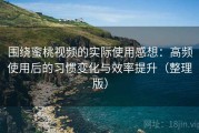 围绕蜜桃视频的实际使用感想：高频使用后的习惯变化与效率提升（整理版）