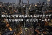 围绕age动漫官网官方的实际使用感想：是否值得收藏长期使用的个人判断