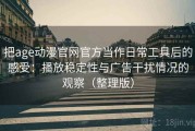 把age动漫官网官方当作日常工具后的感受：播放稳定性与广告干扰情况的观察（整理版）