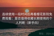 连续使用一段时间后再看樱花影院免费观看：是否值得收藏长期使用的个人判断（新手向）
