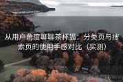 从用户角度聊聊茶杯狐：分类页与搜索页的使用手感对比（实测）