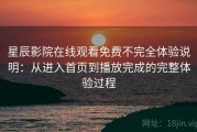 星辰影院在线观看免费不完全体验说明：从进入首页到播放完成的完整体验过程