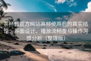茶杯狐官方网站高频使用后的真实结论：界面设计、播放流畅度与操作习惯分析（整理版）