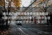 蜂鸟影院在线观看免费观看完整版｜长期浏览后的直观印象：分类页与搜索页的使用手感对比（实测）
