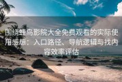 围绕蜂鸟影院大全免费观看的实际使用感想：入口路径、导航逻辑与找内容效率评估