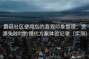 蘑菇社区使用后的直观印象整理：资源失效时的替代方案体验记录（实测）