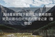 围绕星辰影院下载的实际使用感想：常见问题与应对方式的整理记录（整理版）