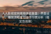 人人影视官网使用体验复盘：界面设计、播放流畅度与操作习惯分析（稳定性观察）
