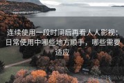 连续使用一段时间后再看人人影视：日常使用中哪些地方顺手，哪些需要适应