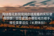 围绕樱花影院官网在线观看的实际使用感想：日常使用中哪些地方顺手，哪些需要适应（长期体验）
