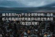 蜂鸟影院fnyy不完全体验说明：在手机与电脑端的使用差异与稳定性表现（稳定性观察）