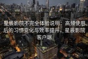 星辰影院不完全体验说明：高频使用后的习惯变化与效率提升，星辰影院客户端
