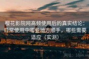 樱花影院网高频使用后的真实结论：日常使用中哪些地方顺手，哪些需要适应（实测）