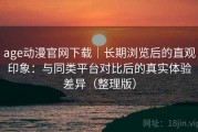 age动漫官网下载｜长期浏览后的直观印象：与同类平台对比后的真实体验差异（整理版）