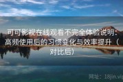 可可影视在线观看不完全体验说明：高频使用后的习惯变化与效率提升（对比后）
