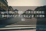 age动漫ios下载的一次真实使用体验：多次回访后的体验变化记录（长期体验）