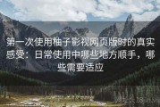 第一次使用柚子影视网页版时的真实感受：日常使用中哪些地方顺手，哪些需要适应