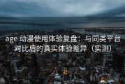 age 动漫使用体验复盘：与同类平台对比后的真实体验差异（实测）