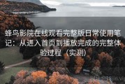 蜂鸟影院在线观看完整版日常使用笔记：从进入首页到播放完成的完整体验过程（实测）