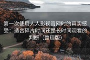 第一次使用人人影视官网时的真实感受：适合碎片时间还是长时间观看的判断（整理版）