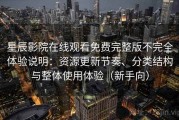星辰影院在线观看免费完整版不完全体验说明：资源更新节奏、分类结构与整体使用体验（新手向）