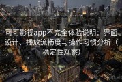 可可影视app不完全体验说明：界面设计、播放流畅度与操作习惯分析（稳定性观察）