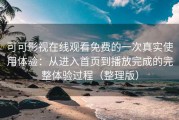 可可影视在线观看免费的一次真实使用体验：从进入首页到播放完成的完整体验过程（整理版）