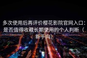 多次使用后再评价樱花影院官网入口：是否值得收藏长期使用的个人判断（新手向）