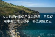 人人影视tv版使用体验复盘：日常使用中哪些地方顺手，哪些需要适应