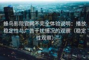 蜂鸟影院官网不完全体验说明：播放稳定性与广告干扰情况的观察（稳定性观察）
