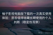 柚子影视电脑版下载的一次真实使用体验：是否值得收藏长期使用的个人判断（稳定性观察）