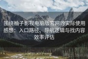 围绕柚子影视电脑版官网的实际使用感想：入口路径、导航逻辑与找内容效率评估