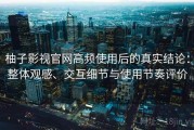 柚子影视官网高频使用后的真实结论：整体观感、交互细节与使用节奏评价