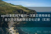age动漫官网下载的一次真实使用体验：多次回访后的体验变化记录（实测）