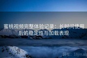 蜜桃视频完整体验记录：长时间使用后的稳定性与加载表现