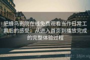 把蜂鸟影院在线免费观看当作日常工具后的感受：从进入首页到播放完成的完整体验过程