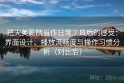 把天美影院当作日常工具后的感受：界面设计、播放流畅度与操作习惯分析（对比后）