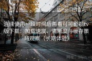 连续使用一段时间后再看可可影视tv版下载：加载速度、清晰度与缓存策略观察（长期体验）