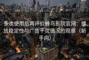 多次使用后再评价蜂鸟影院官网：播放稳定性与广告干扰情况的观察（新手向）