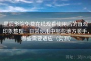 星辰影院免费在线观看使用后的直观印象整理：日常使用中哪些地方顺手，哪些需要适应（实测）