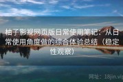 柚子影视网页版日常使用笔记：从日常使用角度做的综合体验总结（稳定性观察）