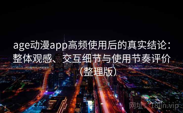 age动漫app高频使用后的真实结论:整体观感、交互细节与使用节奏评价(整理版) age动漫app高频使用后的真实结论:整体观感、交互细节与使用节奏评价(整理版)