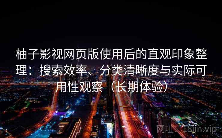 柚子影视网页版使用后的直观印象整理:搜索效率、分类清晰度与实际可用性观察(长期体验) 柚子影视网页版使用后的直观印象整理:搜索效率、分类清晰度与实际可用性观察(长期体验)