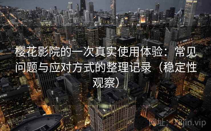 樱花影院的一次真实使用体验：常见问题与应对方式的整理记录（稳定性观察）