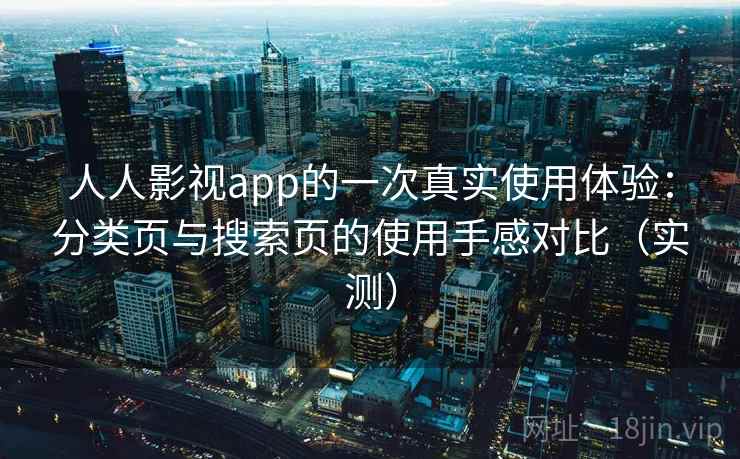 人人影视app的一次真实使用体验：分类页与搜索页的使用手感对比（实测）