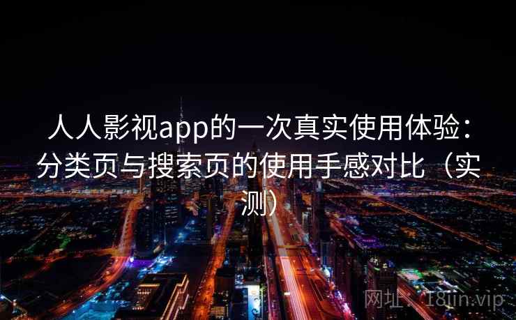 人人影视app的一次真实使用体验：分类页与搜索页的使用手感对比（实测）